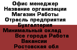 Офис-менеджер › Название организации ­ Магазин Работы › Отрасль предприятия ­ Бухгалтерия › Минимальный оклад ­ 20 000 - Все города Работа » Вакансии   . Ростовская обл.,Донецк г.